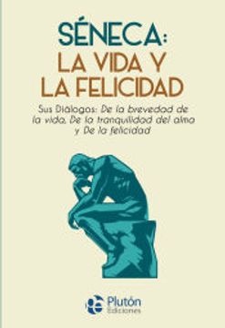 Séneca: La vida y la Felicidad (De la brevedad de la vida, De la tranquilidad del alma y De la felicidad)