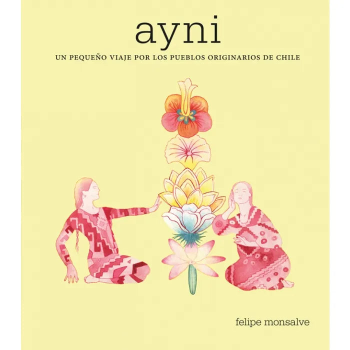 Ayni un pequeño viaje por los pueblos originarios de Chile - Felipe Monsalve