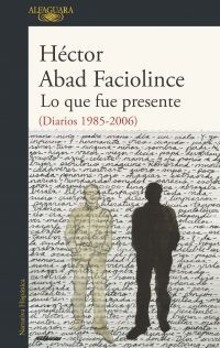 Lo que fue presente - Héctor Abad Faciolince