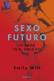 Sexo futuro: el amor en el siglo XXI - Emily Witt