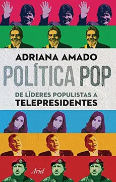 Política Pop de Líderes Populistas a Telepresidentes - Adriana Amado