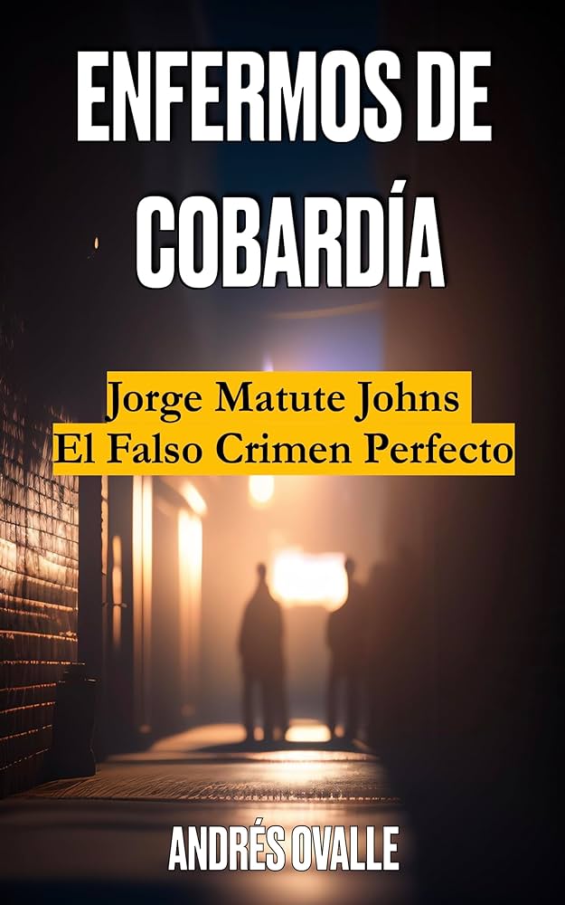 Enfermos de Cobardía Jorge Matute Johns El Falso Crimen Perfecto - Andrés Ovalle