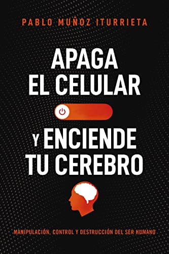 Pablo Muñoz Iturrieta - APAGA TU CEL SC: Manipulación, control y destrucción del ser humano