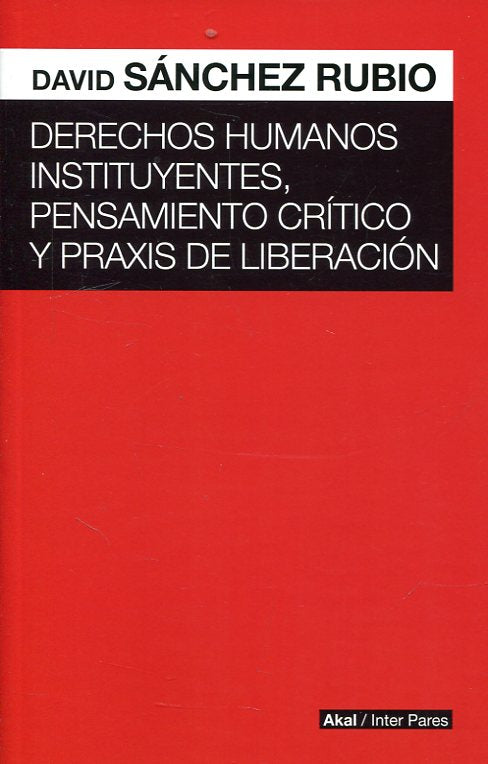 Derechos Humanos Instituyentes, Pensamiento Crítico y Praxis de Liberación - David Sánchez Rubio