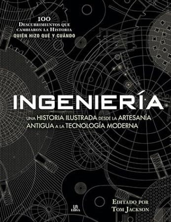 INGENIERIA : UNA HISTORIA ILUSTRADA DESDE LA ARTESANIA ANTIGUA A LA TECNOLOGIA MODERNA
