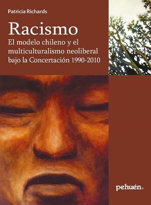 Racismo El Modelo Chileno y el Multiculturalismo Neoliberal Bajo la Concertación 1990-2010 - Patricia Richards