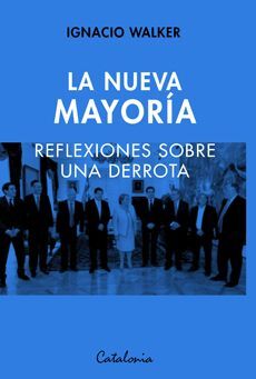 La Nueva Mayoría Reflexiones sobre una Derrota - Ignacio Walker