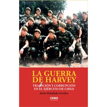 La Guerra De Harvey. Traicion Y Corrupcion En El Ejercito De Chile - Javier Rebolledo