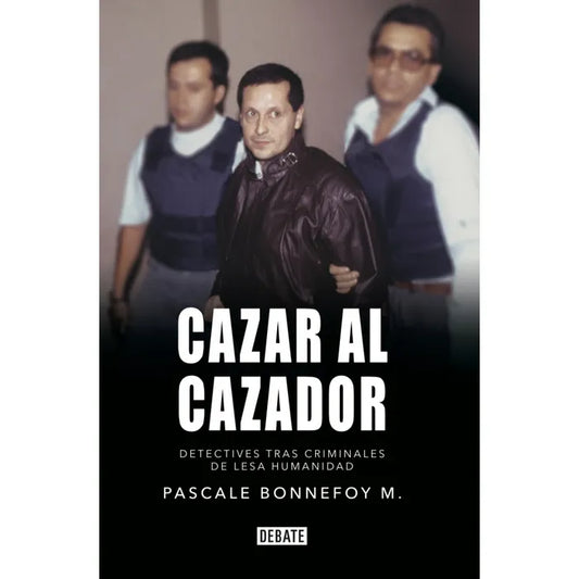 Cazar al Cazador Detectives tras Criminales de Lesa Humanidad - Pascale Bonnefoy M.