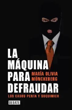 La Máquina para Defraudar los Casos Penta y Soquimich - María Olivia Monckeberg