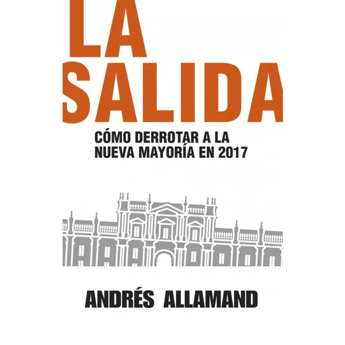 La Salida Cómo Derrotar a la Nueva Mayoría en 2017 - Andrés Allamand