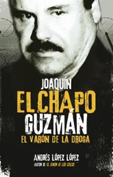 Joaquín el Chapo Guzmán: El varón de la droga - Andrés López López