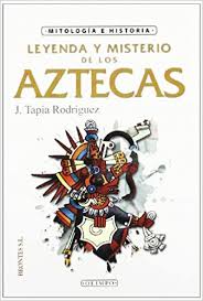 Leyenda y misterio de los aztecas - Javier Tapia