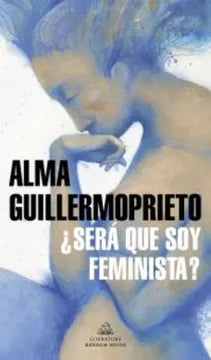 ¿Será que soy feminista? - Alma Guillermoprieto