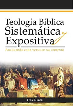 Teología Bíblica Sistemática y Expositiva - Felix Muñoz
