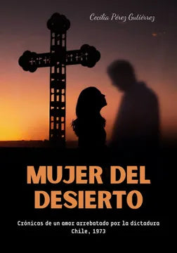 Mujer del Desierto Crónica de un Amor Arrebatado por la Dictadura Chile, 1973