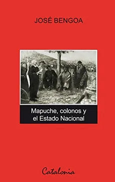 Mapuche, Colonos y el Estado Nacional - José Bengoa