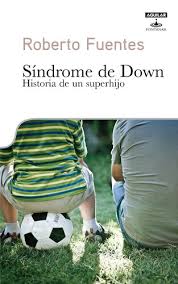 Sindrome de Down : Historia de un superhijo - Roberto Fuentes
