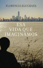 Esa vida que imaginamos - Florencia Eluchans